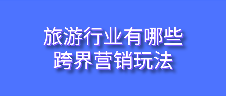 旅游行業有哪些跨界營銷玩法
